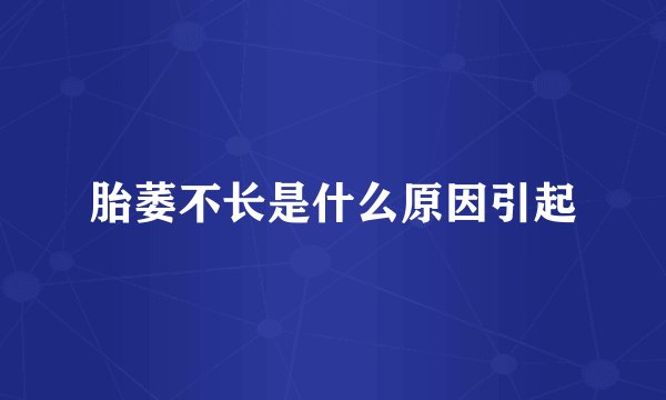 胎萎不长是什么原因引起
