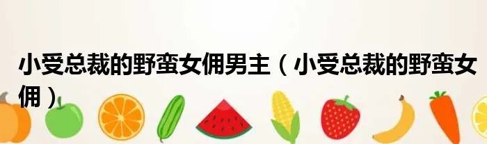 小受总裁的野蛮女佣男主（小受总裁的野蛮女佣）