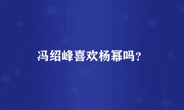 冯绍峰喜欢杨幂吗？