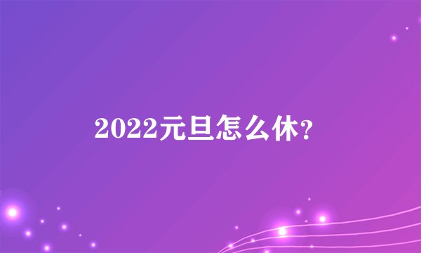 2022元旦怎么休？