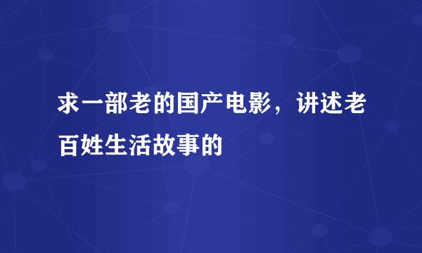 求一部老的国产电影,讲述老百姓生活故事的