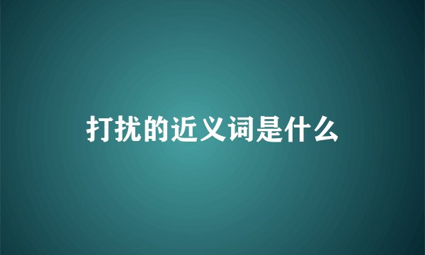 打扰的近义词是什么