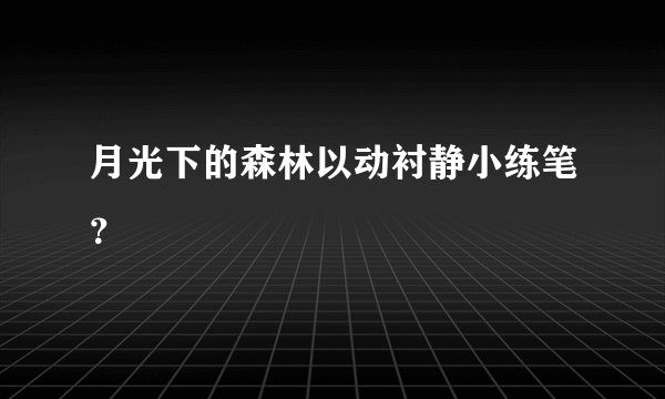 月光下的森林以动衬静小练笔？
