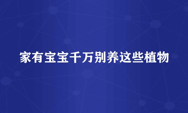 家有宝宝千万别养这些植物
