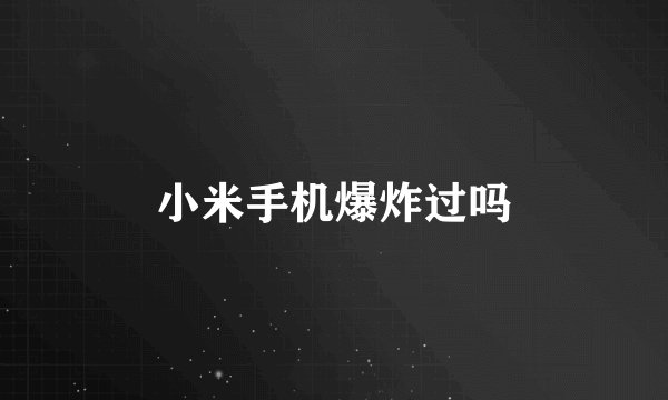 小米手机爆炸过吗