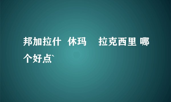 邦加拉什  休玛    拉克西里 哪个好点`
