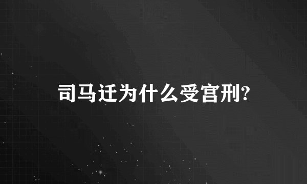 司马迁为什么受宫刑?