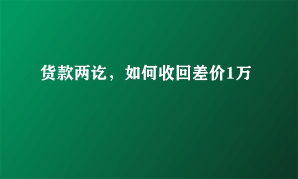 货款两讫，如何收回差价1万