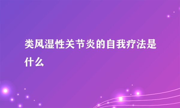 类风湿性关节炎的自我疗法是什么