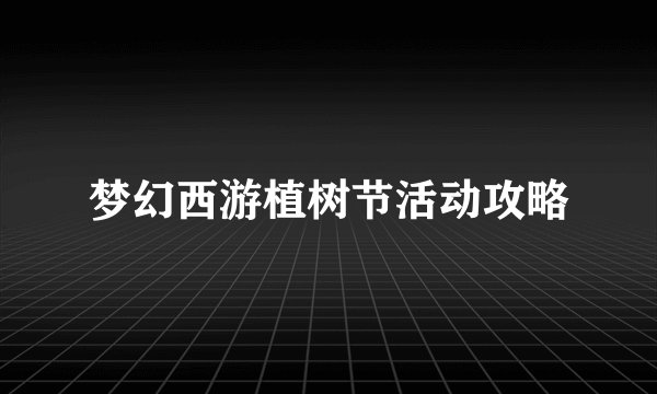 梦幻西游植树节活动攻略