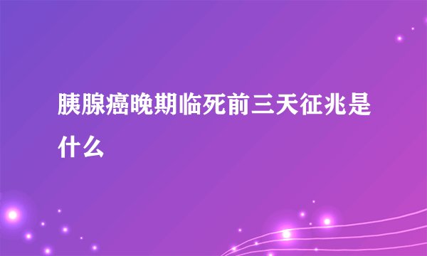 胰腺癌晚期临死前三天征兆是什么
