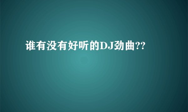 谁有没有好听的DJ劲曲??