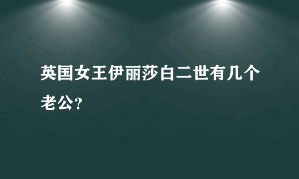 英国女王伊丽莎白二世有几个老公？