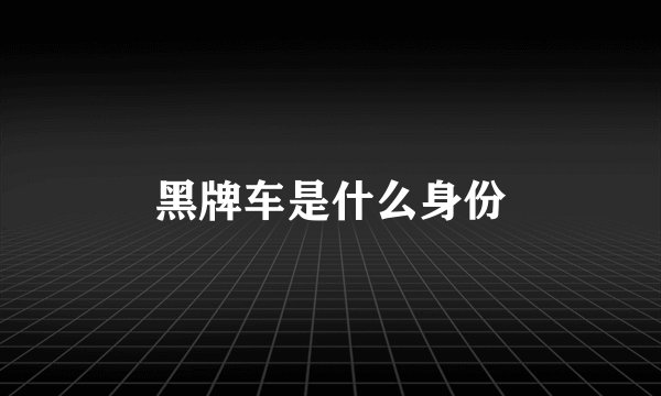 黑牌车是什么身份