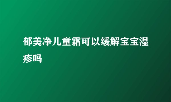 郁美净儿童霜可以缓解宝宝湿疹吗