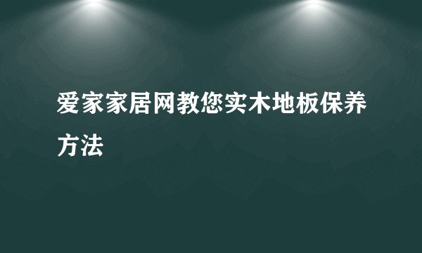 爱家家居网教您实木地板保养方法