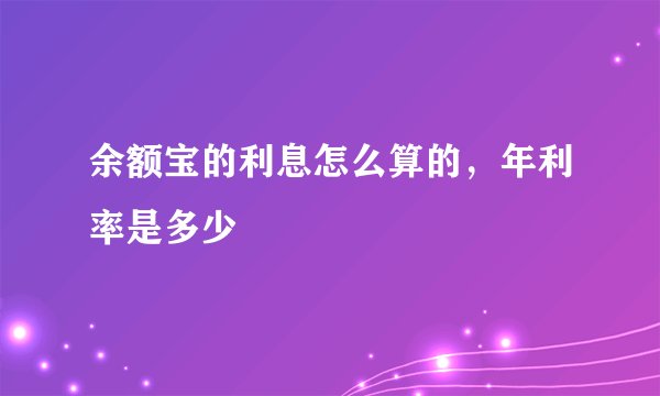 余额宝的利息怎么算的，年利率是多少