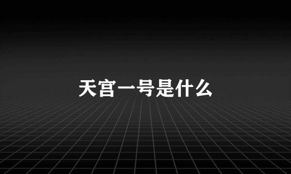 天宫一号是什么