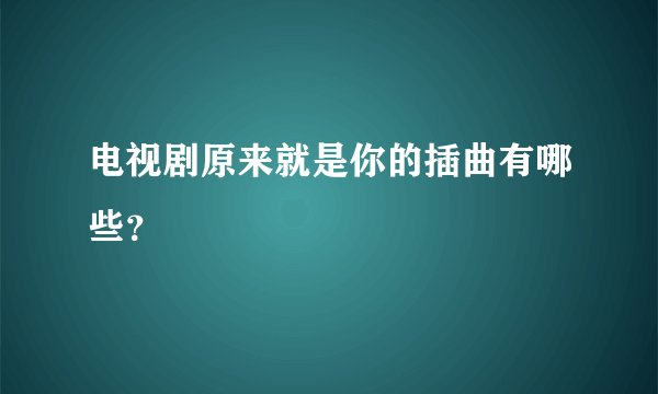 电视剧原来就是你的插曲有哪些？