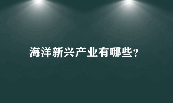海洋新兴产业有哪些？