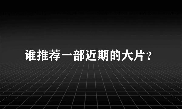 谁推荐一部近期的大片？