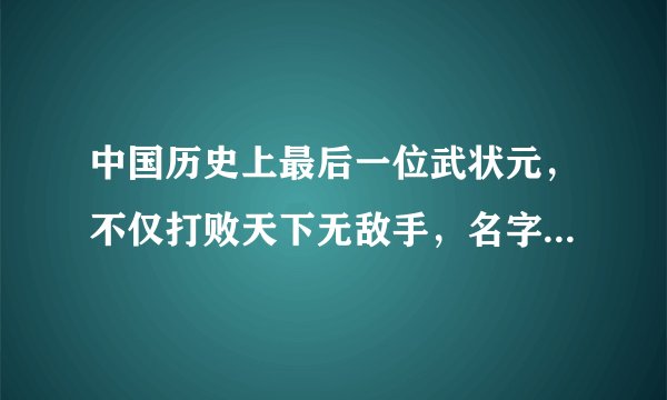 中国历史上最后一位武状元,不仅打败天下无敌手,名字还很霸气!