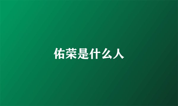 佑荣是什么人