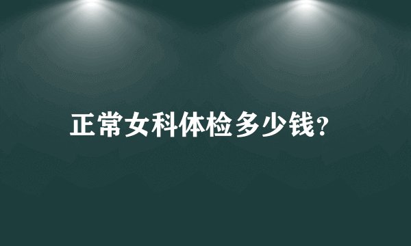 正常女科体检多少钱？