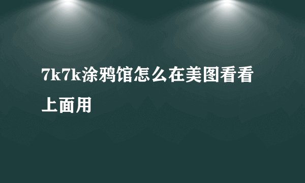 7k7k涂鸦馆怎么在美图看看上面用