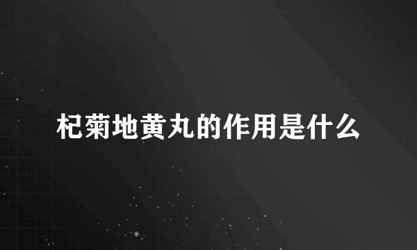 杞菊地黄丸的作用是什么