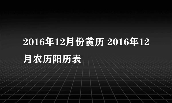 2016年12月份黄历 2016年12月农历阳历表