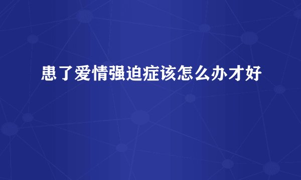 患了爱情强迫症该怎么办才好