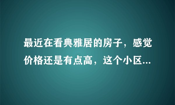 最近在看典雅居的房子，感觉价格还是有点高，这个小区之前价格如何？大概多少钱？