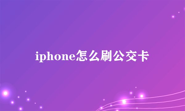 iphone怎么刷公交卡