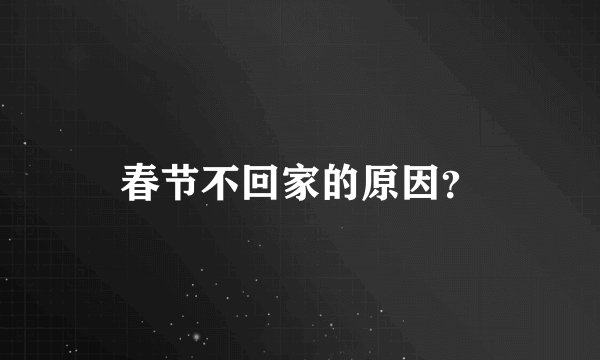 春节不回家的原因?