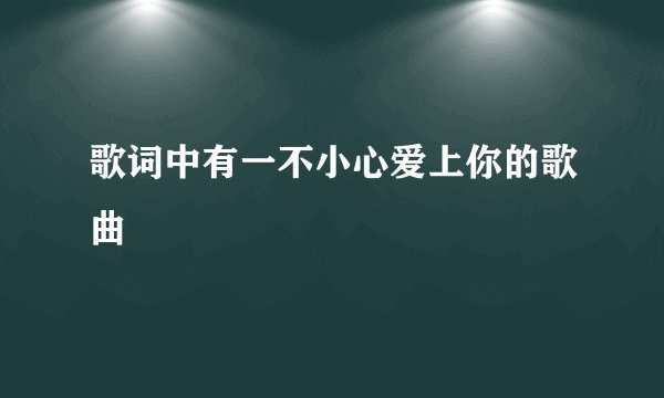 歌词中有一不小心爱上你的歌曲