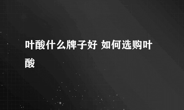叶酸什么牌子好 如何选购叶酸
