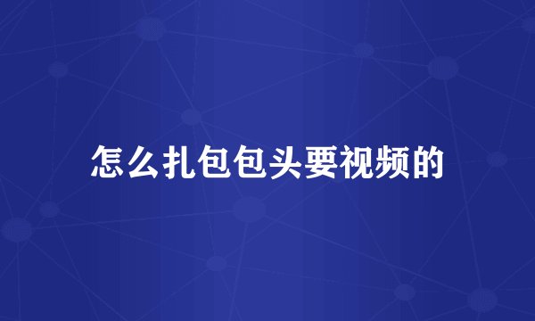 怎么扎包包头要视频的