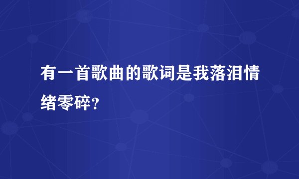 有一首歌曲的歌词是我落泪情绪零碎?