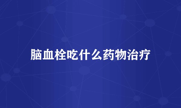 脑血栓吃什么药物治疗