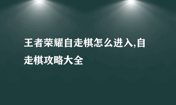 王者荣耀自走棋怎么进入,自走棋攻略大全