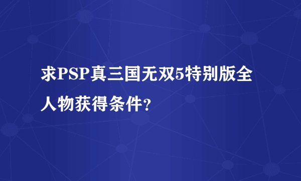 求PSP真三国无双5特别版全人物获得条件？