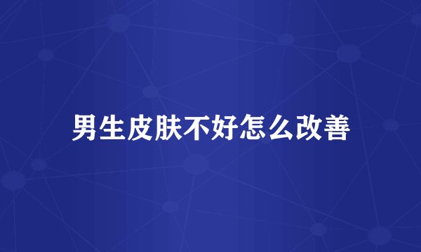 男生皮肤不好怎么改善