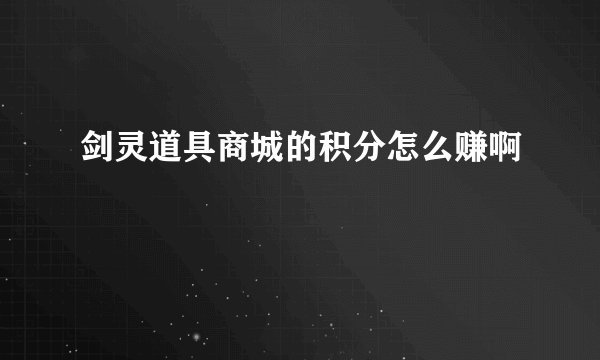 剑灵道具商城的积分怎么赚啊