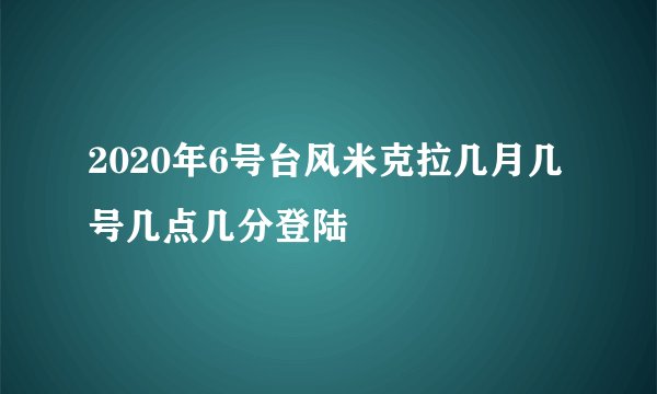 2020年6号台风米克拉几月几号几点几分登陆