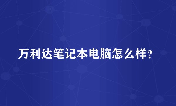 万利达笔记本电脑怎么样?