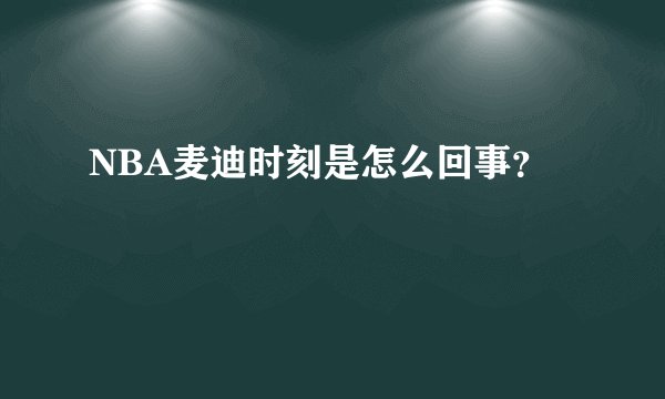 NBA麦迪时刻是怎么回事？