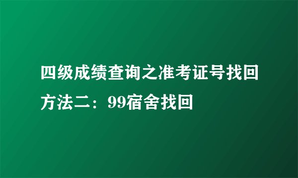 四级成绩查询之准考证号找回方法二：99宿舍找回