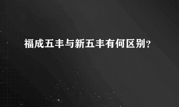 福成五丰与新五丰有何区别？