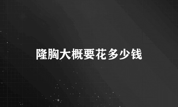 隆胸大概要花多少钱